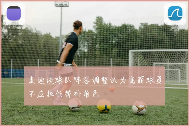 麦迪谈球队阵容调整认为高薪球员不应担任替补角色