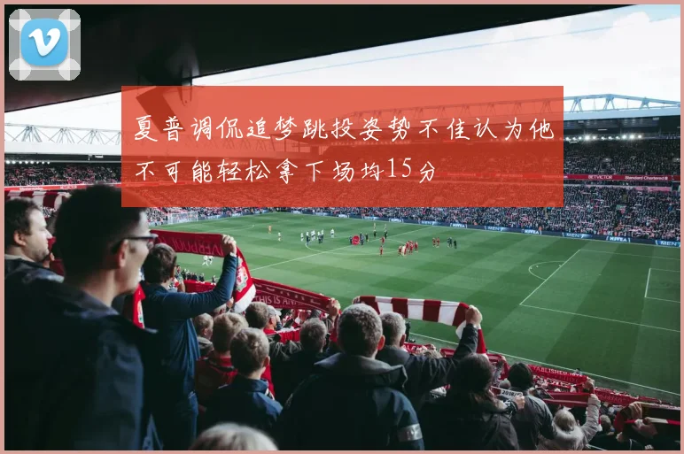 夏普调侃追梦跳投姿势不佳认为他不可能轻松拿下场均15分