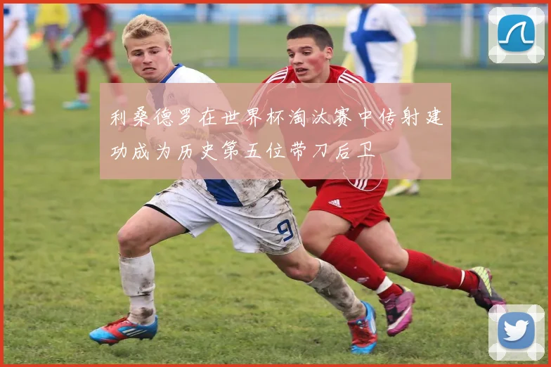 利桑德罗在世界杯淘汰赛中传射建功成为历史第五位带刀后卫
