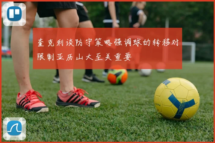 奎克利谈防守策略强调球的转移对限制亚历山大至关重要