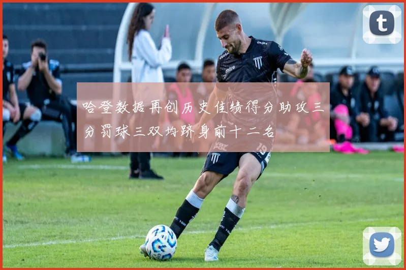 哈登数据再创历史佳绩得分助攻三分罚球三双均跻身前十二名