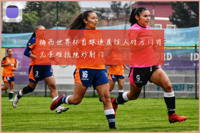 梅西世界杯首球速度惊人对方门将无奈难挡绝妙射门