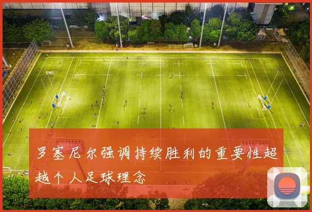 罗塞尼尔强调持续胜利的重要性超越个人足球理念