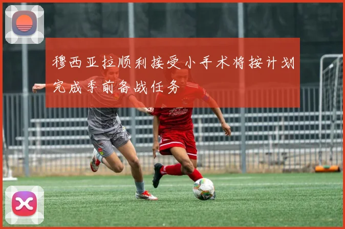 穆西亚拉顺利接受小手术将按计划完成季前备战任务